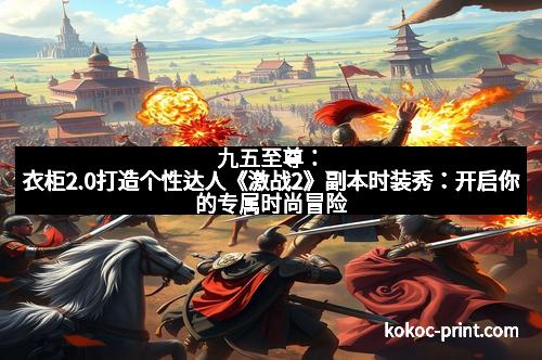 九五至尊：衣柜2.0打造个性达人《激战2》副本时装秀：开启你的专属时尚冒险